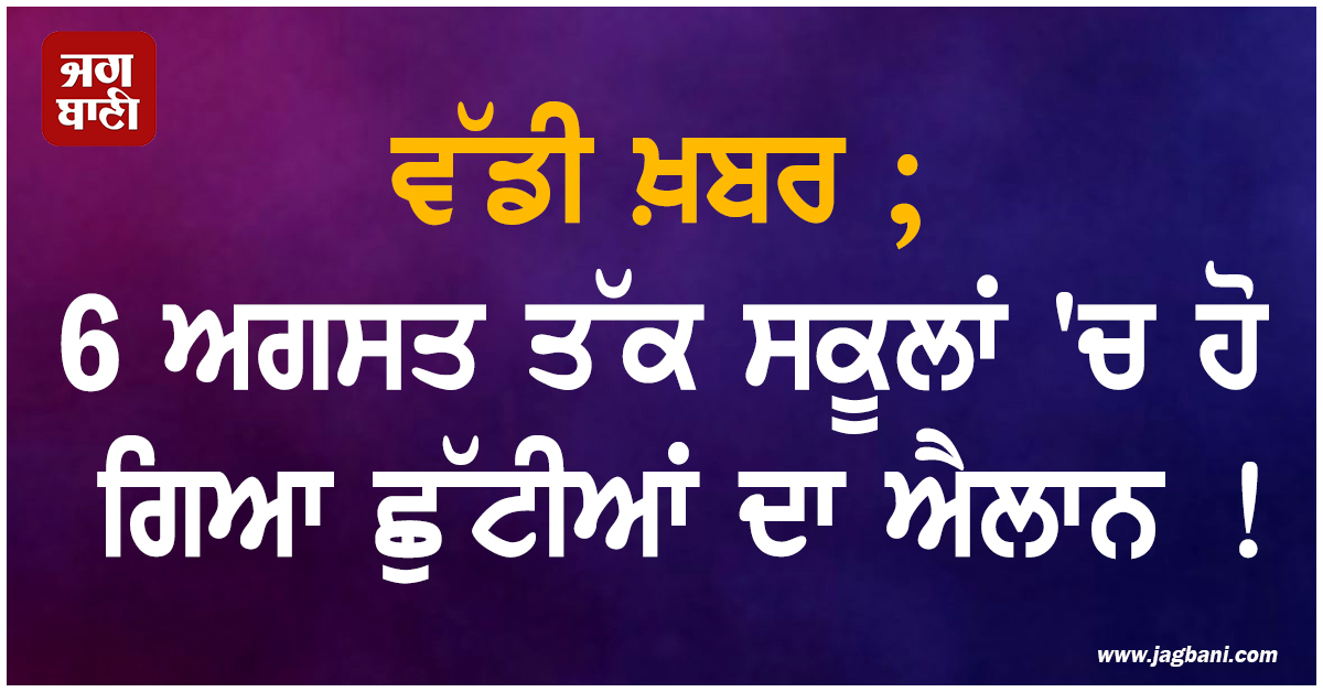 ਵੱਡੀ ਖ਼ਬਰ ; 6 ਅਗਸਤ ਤੱਕ ਸਕੂਲਾਂ 'ਚ ਹੋ ਗਿਆ ਛੁੱਟੀਆਂ ਦਾ ਐਲਾਨ !