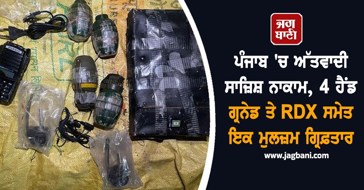 ਪੰਜਾਬ 'ਚ ਅੱਤਵਾਦੀ ਸਾਜ਼ਿਸ਼ ਨਾਕਾਮ, 4 ਹੈਂਡ ਗ੍ਰਨੇਡ ਤੇ RDX ਸਮੇਤ ਇਕ ਮੁਲਜ਼ਮ ਗ੍ਰਿਫ਼ਤਾਰ