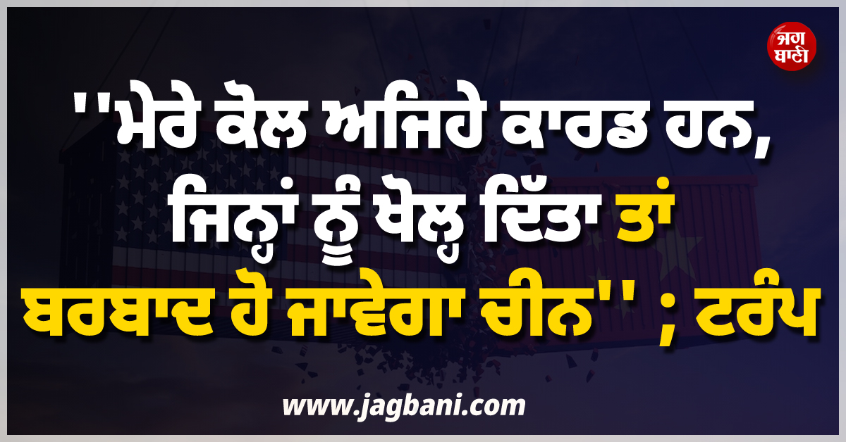 ''''ਮੇਰੇ ਕੋਲ ਅਜਿਹੇ ਕਾਰਡ ਹਨ, ਜਿਨ੍ਹਾਂ ਨੂੰ ਖੋਲ੍ਹ ਦਿੱਤਾ ਤਾਂ ਬਰਬਾਦ ਹੋ ਜਾਵੇਗਾ ਚੀਨ'''' ; ਟਰੰਪ