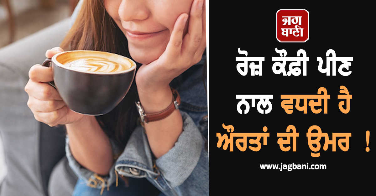 ਰੋਜ਼ ਕੌਫ਼ੀ ਪੀਣ ਨਾਲ ਵਧਦੀ ਹੈ ਔਰਤਾਂ ਦੀ ਉਮਰ ! ਨਵੀਂ ਸਟੱਡੀ ਨੇ ਸਭ ਨੂੰ ਕੀਤਾ ਹੈਰਾਨ