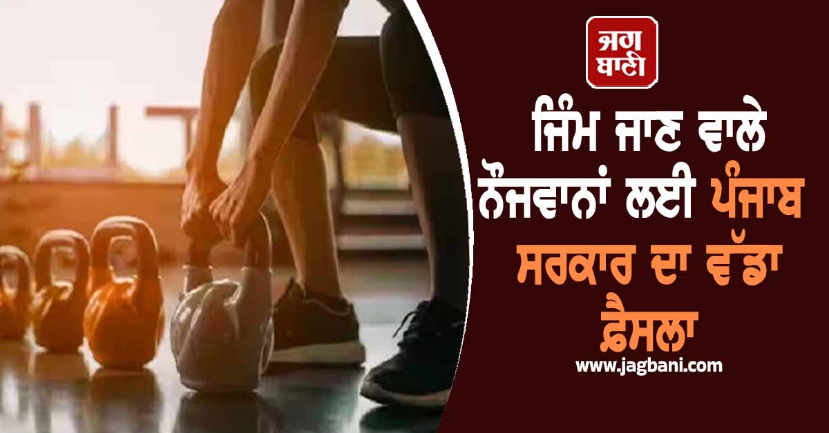 ਜਿੰਮ ਜਾਣ ਵਾਲੇ ਨੌਜਵਾਨਾਂ ਲਈ ਪੰਜਾਬ ਸਰਕਾਰ ਦਾ ਵੱਡਾ ਫ਼ੈਸਲਾ, ਤੁਰੰਤ ਸ਼ੁਰੂ ਕੀਤੀ ਗਈ ਕਾਰਵਾਈ
