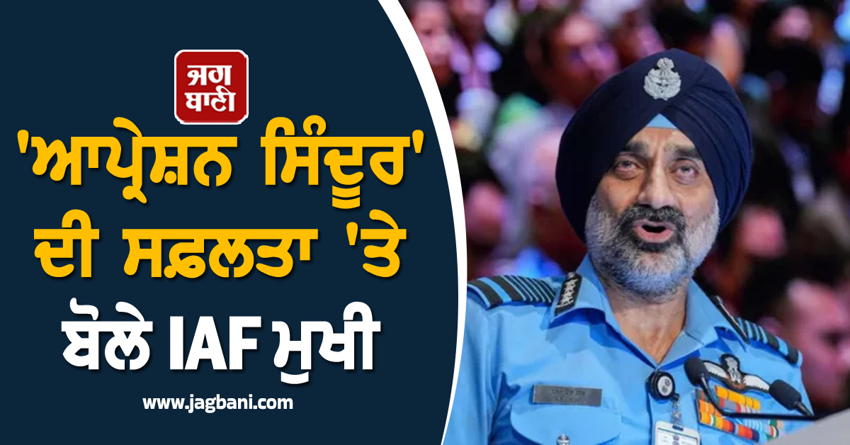 'ਸਿਆਸੀ ਇੱਛਾ ਸ਼ਕਤੀ, ਸਪੱਸ਼ਟ ਨਿਰਦੇਸ਼ ਅਤੇ ਕੋਈ ਰੋਕ-ਟੋਕ ਨਹੀਂ' 'ਆਪ੍ਰੇਸ਼ਨ ਸਿੰਦੂਰ' ਦੀ ਸਫਲਤਾ 'ਤੇ ਬੋਲੇ IAF ਮੁਖੀ