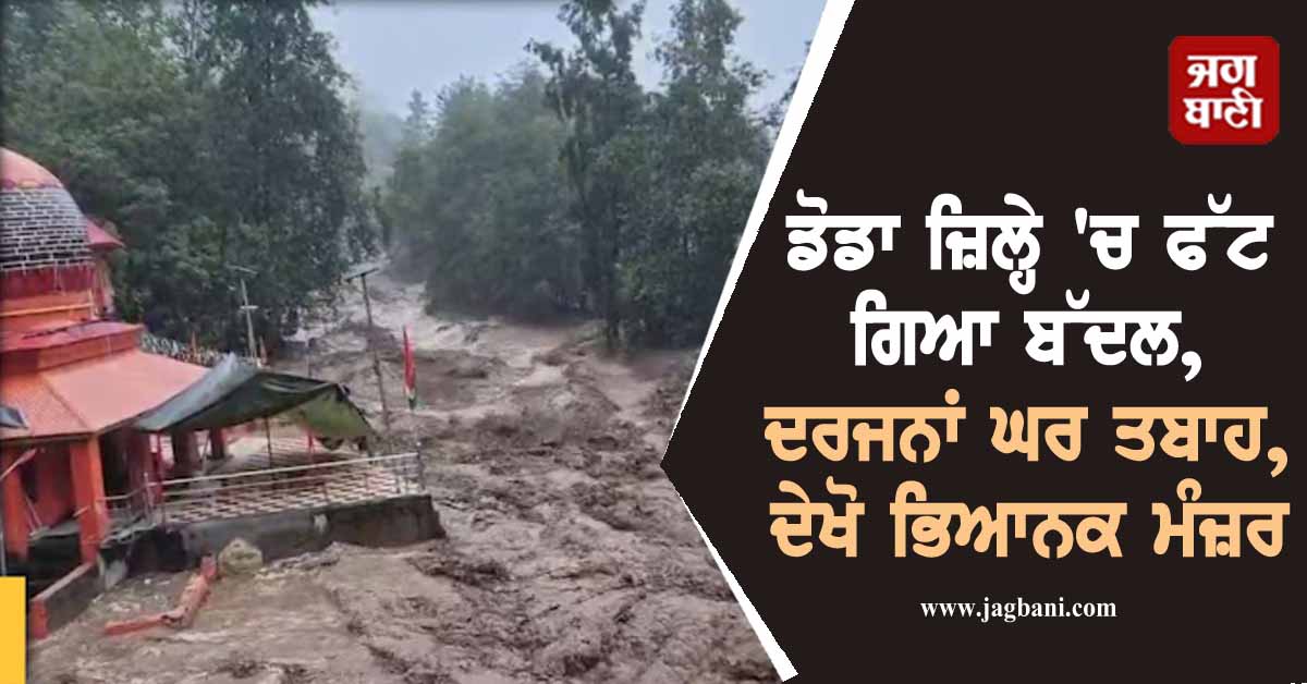 ਡੋਡਾ ਜ਼ਿਲ੍ਹੇ 'ਚ ਫੱਟ ਗਿਆ ਬੱਦਲ, ਦਰਜਨਾਂ ਘਰ ਤਬਾਹ, ਦੇਖੋ ਭਿਆਨਕ ਮੰਜ਼ਰ