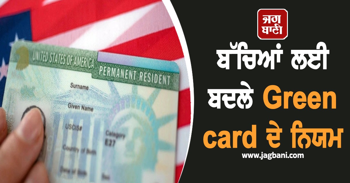 ਅਮਰੀਕਾ 'ਚ ਬੱਚਿਆਂ ਲਈ ਬਦਲੇ Green card ਦੇ ਨਿਯਮ