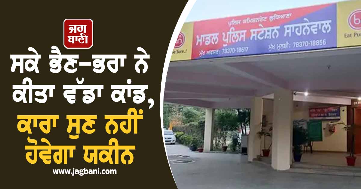 ਸਕੇ ਭੈਣ-ਭਰਾ ਨੇ ਕੀਤਾ ਵੱਡਾ ਕਾਂਡ, ਕਾਰਾ ਸੁਣ ਨਹੀਂ ਹੋਵੇਗਾ ਯਕੀਨ