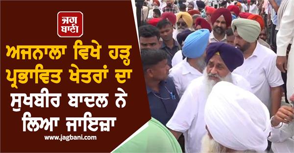 sukhbir badal visits flood affected areas in ajnala