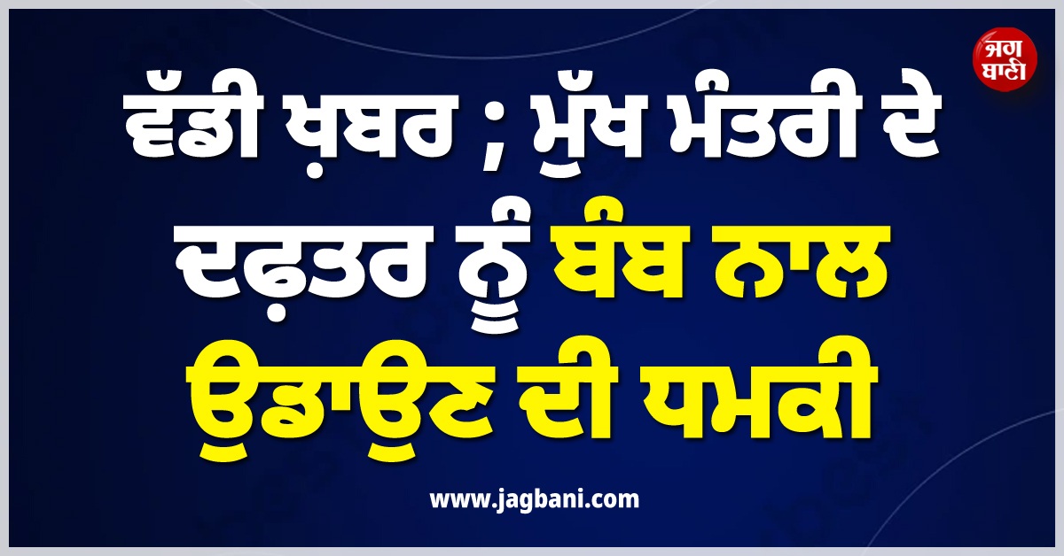 ਵੱਡੀ ਖ਼ਬਰ ; ਮੁੱਖ ਮੰਤਰੀ ਦੇ ਦਫ਼ਤਰ ਨੂੰ ਬੰਬ ਨਾਲ ਉਡਾਉਣ ਦੀ ਧਮਕੀ