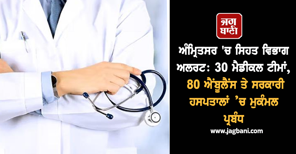 ਅੰਮ੍ਰਿਤਸਰ 'ਚ ਸਿਹਤ ਵਿਭਾਗ ਅਲਰਟ: 30 ਮੈਡੀਕਲ ਟੀਮਾਂ, 80 ਐਂਬੂਲੈਂਸ ਤੇ ਸਰਕਾਰੀ ਹਸਪਤਾਲਾਂ ’ਚ ਮੁਕੰਮਲ ਪ੍ਰਬੰਧ