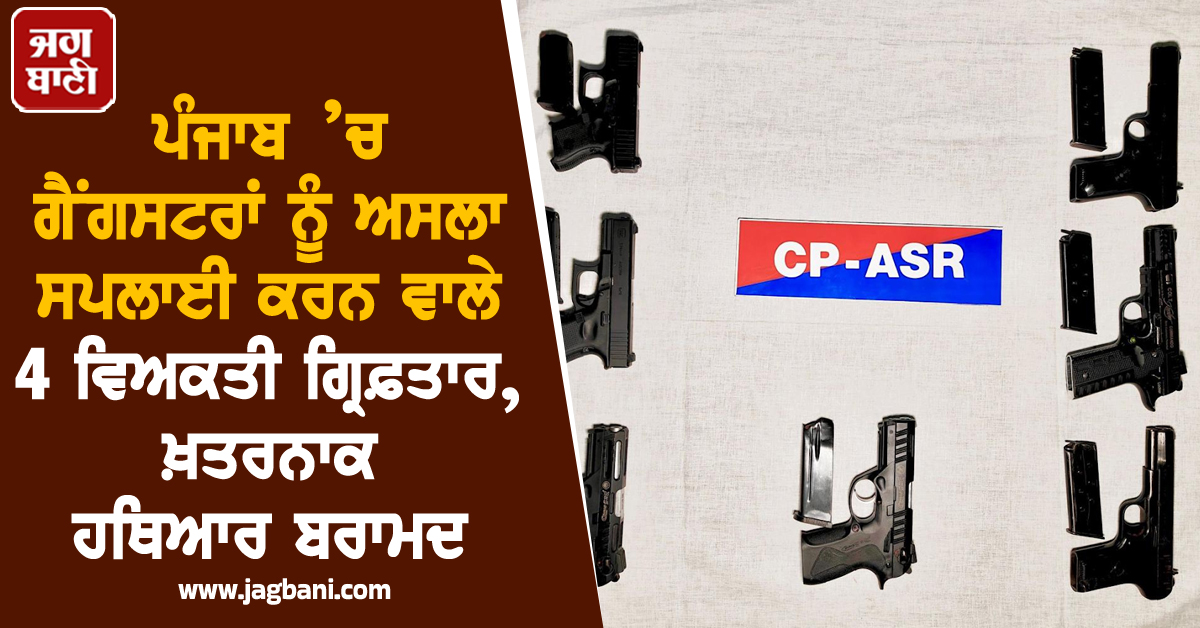 ਪੰਜਾਬ ’ਚ ਗੈਂਗਸਟਰਾਂ ਨੂੰ ਅਸਲਾ ਸਪਲਾਈ ਕਰਨ ਵਾਲੇ 4 ਵਿਅਕਤੀ ਗ੍ਰਿਫ਼ਤਾਰ, ਖ਼ਤਰਨਾਕ ਹਥਿਆਰ ਬਰਾਮਦ