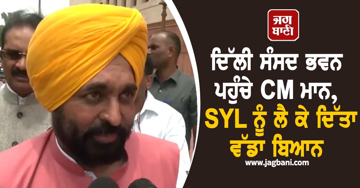 ਦਿੱਲੀ ਸੰਸਦ ਭਵਨ ਪਹੁੰਚੇ CM ਮਾਨ, SYL ਨੂੰ ਲੈ ਕੇ ਦਿੱਤਾ ਵੱਡਾ ਬਿਆਨ