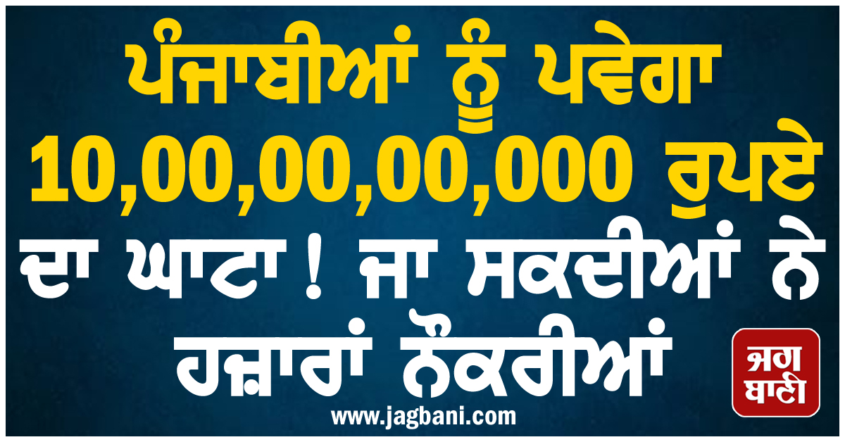 ਪੰਜਾਬੀਆਂ ਨੂੰ ਪਵੇਗਾ 10,00,00,00,000 ਰੁਪਏ ਦਾ ਘਾਟਾ! ਜਾ ਸਕਦੀਆਂ ਨੇ ਹਜ਼ਾਰਾਂ ਨੌਕਰੀਆਂ