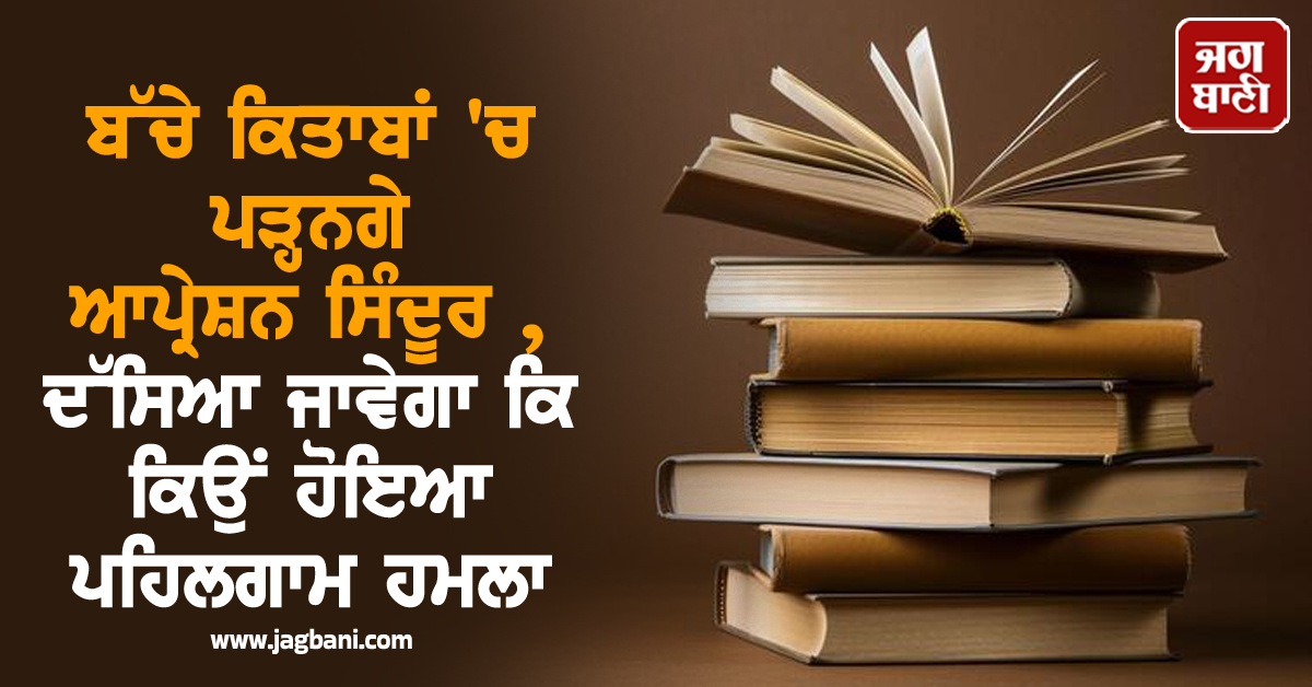 ਬੱਚੇ ਕਿਤਾਬਾਂ ''ਚ ਪੜ੍ਹਨਗੇ ਆਪ੍ਰੇਸ਼ਨ ਸਿੰਦੂਰ , ਇਹ ਦੱਸਿਆ ਜਾਵੇਗਾ ਕਿ ਪਹਿਲਗਾਮ ਹਮਲਾ ਕਿਉਂ ਹੋਇਆ