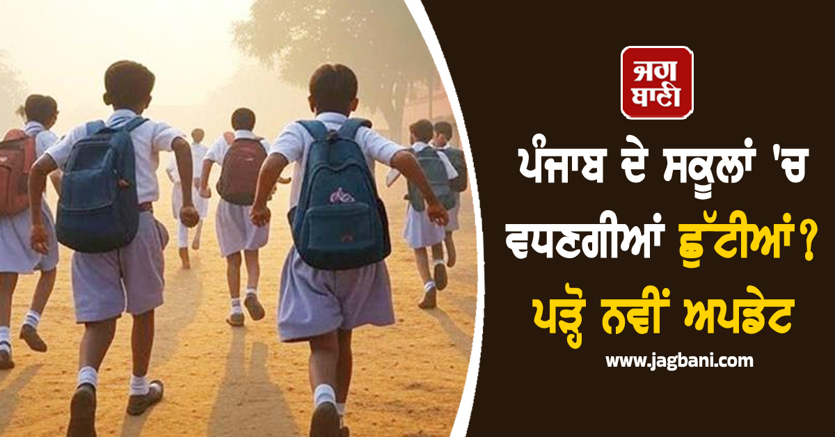 ਪੰਜਾਬ ਦੇ ਸਕੂਲਾਂ ''ਚ ਵਧਣਗੀਆਂ ਛੁੱਟੀਆਂ? ਪੜ੍ਹੋ ਨਵੀਂ ਅਪਡੇਟ
