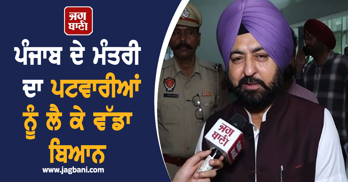 ਪੰਜਾਬ ਦੇ ਮੰਤਰੀ ਦਾ ਪਟਵਾਰੀਆਂ ਨੂੰ ਲੈ ਕੇ ਵੱਡਾ ਬਿਆਨ, ਤੁਸੀਂ ਵੀ ਸੁਣੋ ਕੀ ਬੋਲੇ (ਵੀਡੀਓ)