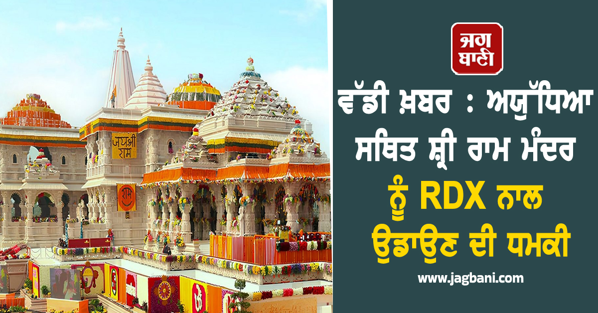ਵੱਡੀ ਖ਼ਬਰ : ਅਯੁੱਧਿਆ ਸਥਿਤ ਸ਼੍ਰੀ ਰਾਮ ਮੰਦਰ ਨੂੰ RDX ਨਾਲ ਉਡਾਉਣ ਦੀ ਧਮਕੀ
