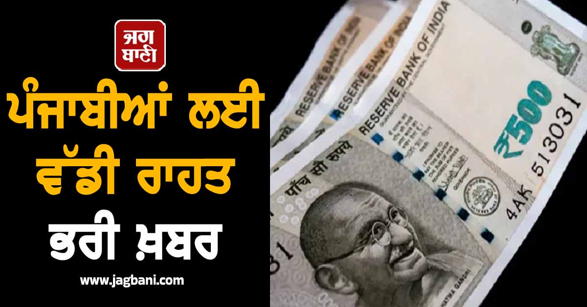 ਪੰਜਾਬੀਆਂ ਲਈ ਵੱਡੀ ਰਾਹਤ ਭਰੀ ਖ਼ਬਰ, ਖ਼ਾਤਿਆਂ 'ਚ ਪੈਸੇ ਆਉਣੇ ਹੋਏ ਸ਼ੁਰੂ
