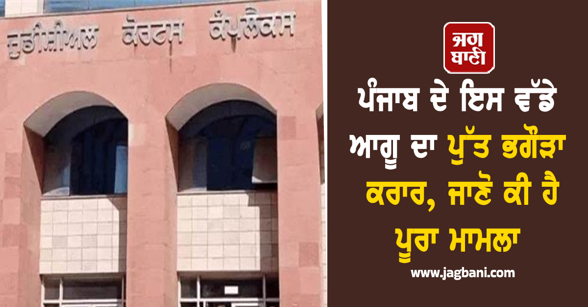 ਪੰਜਾਬ ਦੇ ਇਸ ਵੱਡੇ ਆਗੂ ਦਾ ਪੁੱਤ ਭਗੌੜਾ ਕਰਾਰ, ਜਾਣੋ ਕੀ ਹੈ ਪੂਰਾ ਮਾਮਲਾ