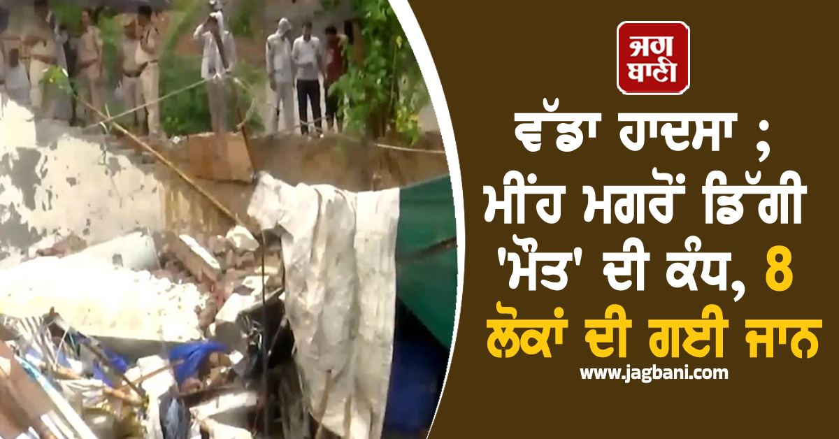 ਵੱਡਾ ਹਾਦਸਾ ; ਮੀਂਹ ਮਗਰੋਂ ਡਿੱਗੀ 'ਮੌਤ' ਦੀ ਕੰਧ, 8 ਲੋਕਾਂ ਦੀ ਗਈ ਜਾਨ