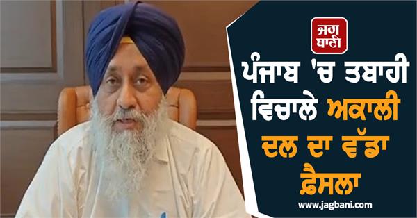 akali dal s big decision amidst the devastation in punjab
