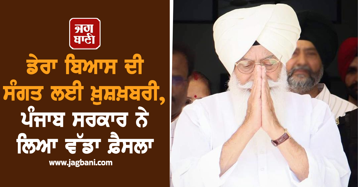 ਡੇਰਾ ਬਿਆਸ ਦੀ ਸੰਗਤ ਲਈ ਖ਼ੁਸ਼ਖ਼ਬਰੀ, ਪੰਜਾਬ ਸਰਕਾਰ ਨੇ ਲਿਆ ਵੱਡਾ ਫ਼ੈਸਲਾ