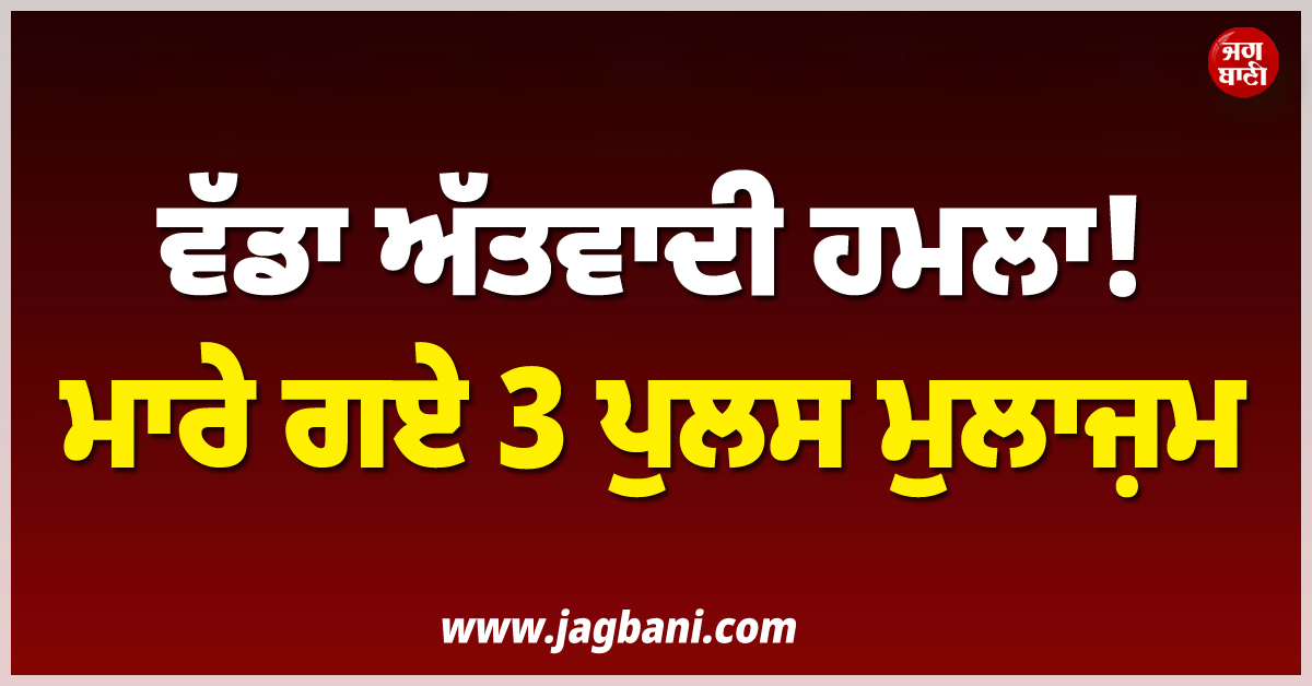 ਵੱਡਾ ਅੱਤਵਾਦੀ ਹਮਲਾ ! ਮਾਰੇ ਗਏ 3 ਪੁਲਸ ਮੁਲਾਜ਼ਮ
