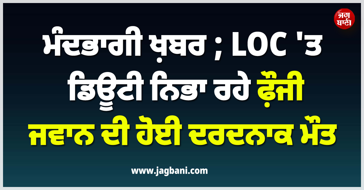 ਮੰਦਭਾਗੀ ਖ਼ਬਰ ; LOC ''ਤੇ ਡਿਊਟੀ ਨਿਭਾ ਰਹੇ ਫ਼ੌਜੀ ਜਵਾਨ ਦੀ ਹੋਈ ਦਰਦਨਾਕ ਮੌਤ