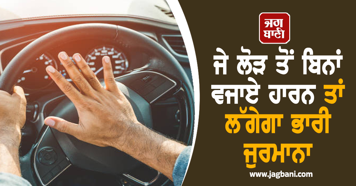 ਜੇ ਲੋੜ ਤੋਂ ਬਿਨਾਂ ਵਜਾਏ ਹਾਰਨ ਤਾਂ ਲੱਗੇਗਾ ਭਾਰੀ ਜੁਰਮਾਨਾ
