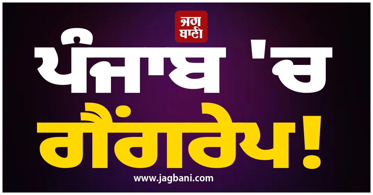 ਪੰਜਾਬ ''ਚ ਗੈਂਗਰੇਪ! ਘਰ ਦੀਆਂ ਔਰਤਾਂ ਨੇ ਵੀ ਦਿੱਤਾ ''ਕਾਲੀ ਕਰਤੂਤ'' ''ਚ ਸਾਥ