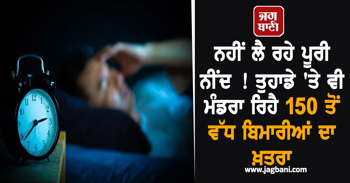 ਨਹੀਂ ਲੈ ਰਹੇ ਪੂਰੀ ਨੀਂਦ ! ਤੁਹਾਡੇ ''ਤੇ ਵੀ ਮੰਡਰਾ ਰਿਹੈ 150 ਤੋਂ ਵੱਧ ਬੀਮਾਰੀਆਂ ਦਾ ਖ਼ਤਰਾ