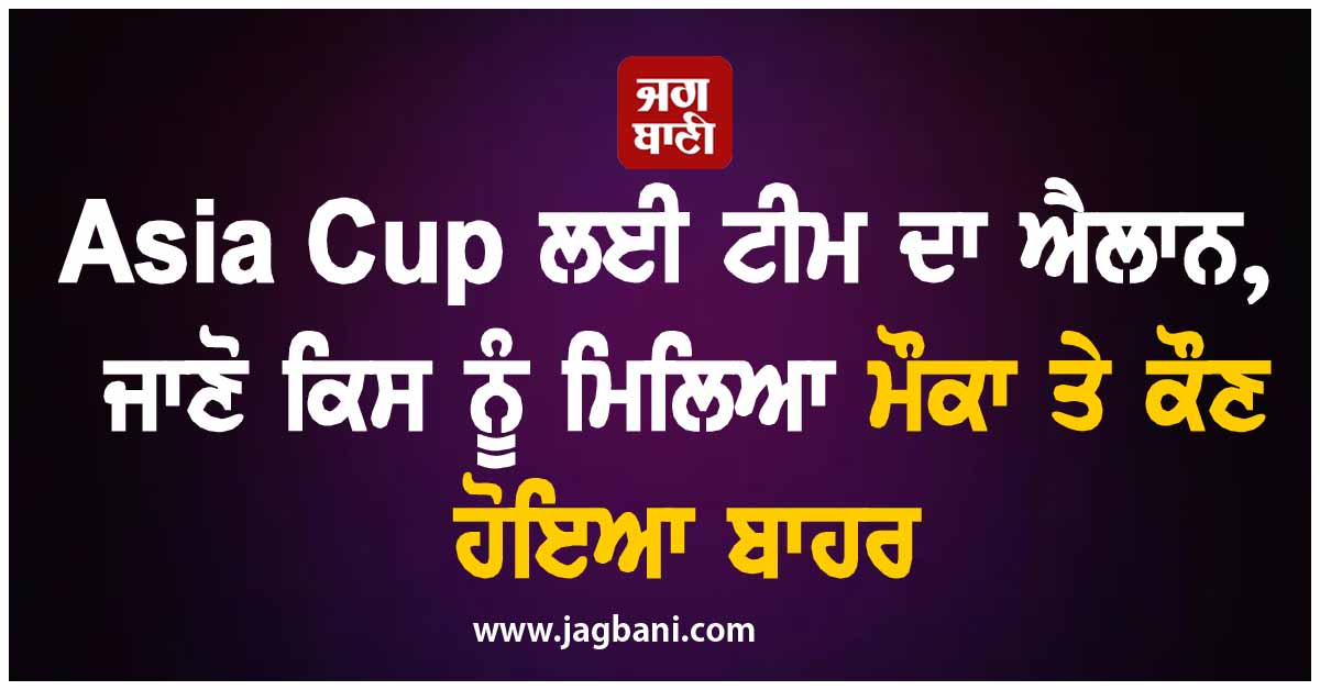 Asia Cup ਲਈ ਟੀਮ ਦਾ ਐਲਾਨ, ਜਾਣੋ ਕਿਸ ਨੂੰ ਮਿਲਿਆ ਮੌਕਾ ਤੇ ਕੌਣ ਹੋਇਆ ਬਾਹਰ