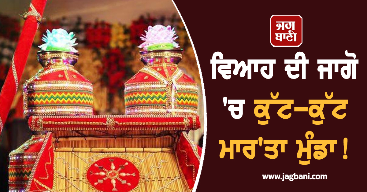 Punjab: ਵਿਆਹ ਦੀ ਜਾਗੋ ''ਚ ਕੁੱਟ-ਕੁੱਟ ਮਾਰ''ਤਾ ਮੁੰਡਾ! ਹੈਰਾਨ ਕਰੇਗੀ ਵਜ੍ਹਾ