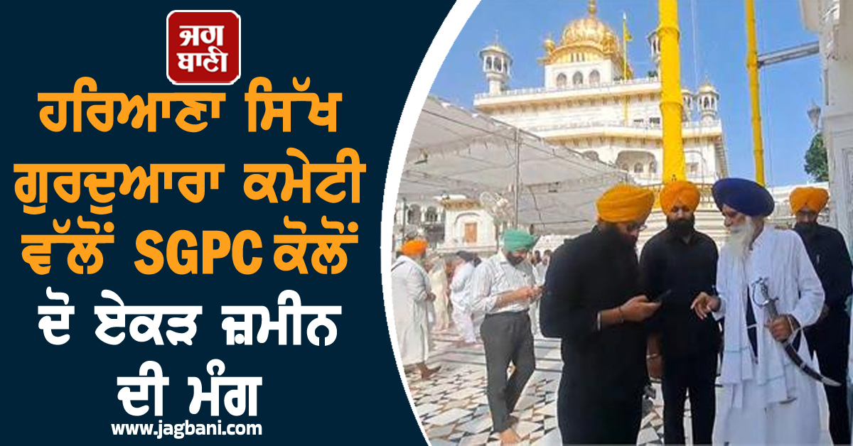ਹਰਿਆਣਾ ਸਿੱਖ ਗੁਰਦੁਆਰਾ ਕਮੇਟੀ ਵੱਲੋਂ SGPC ਕੋਲੋਂ ਦੋ ਏਕੜ ਜ਼ਮੀਨ ਦੀ ਮੰਗ