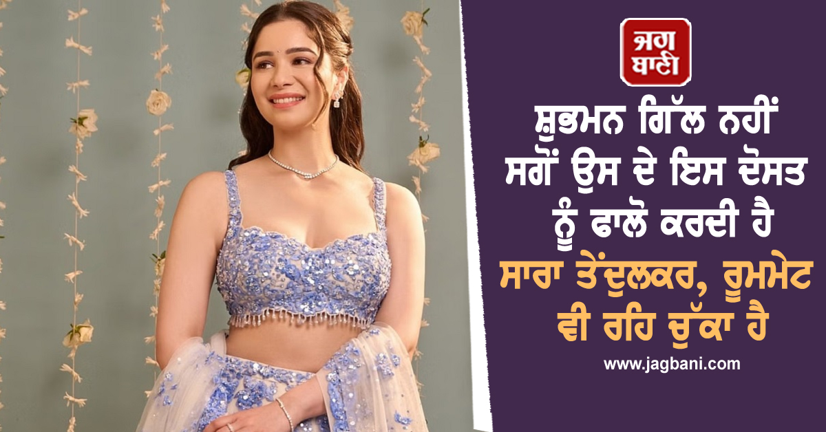 ਸ਼ੁਭਮਨ ਗਿੱਲ ਨਹੀਂ ਸਗੋਂ ਉਸ ਦੇ ਇਸ ਦੋਸਤ ਨੂੰ ਫਾਲੋ ਕਰਦੀ ਹੈ ਸਾਰਾ ਤੇਂਦੁਲਕਰ, ਰੂਮਮੇਟ ਵੀ ਰਹਿ ਚੁੱਕਾ ਹੈ