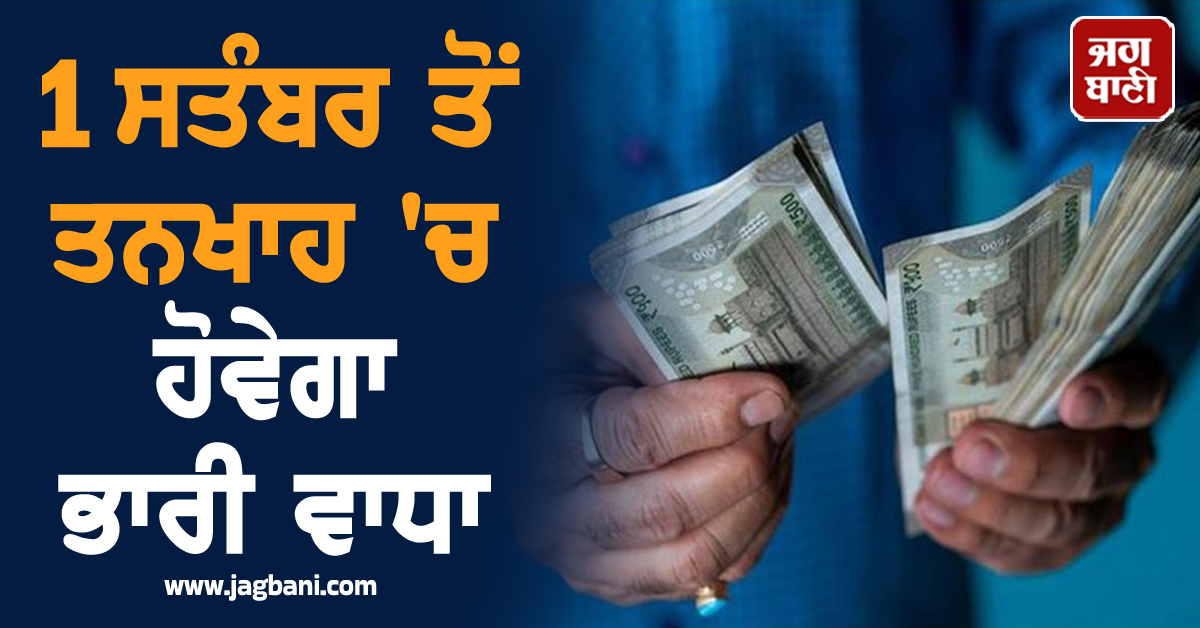 ਮੁਲਾਜ਼ਮਾਂ ਲਈ ਵੱਡੀ ਰਾਹਤ ਦੀ ਖ਼ਬਰ, 1 ਸਤੰਬਰ ਤੋਂ ਤਨਖਾਹ ''ਚ ਹੋਵੇਗਾ ਭਾਰੀ ਵਾਧਾ