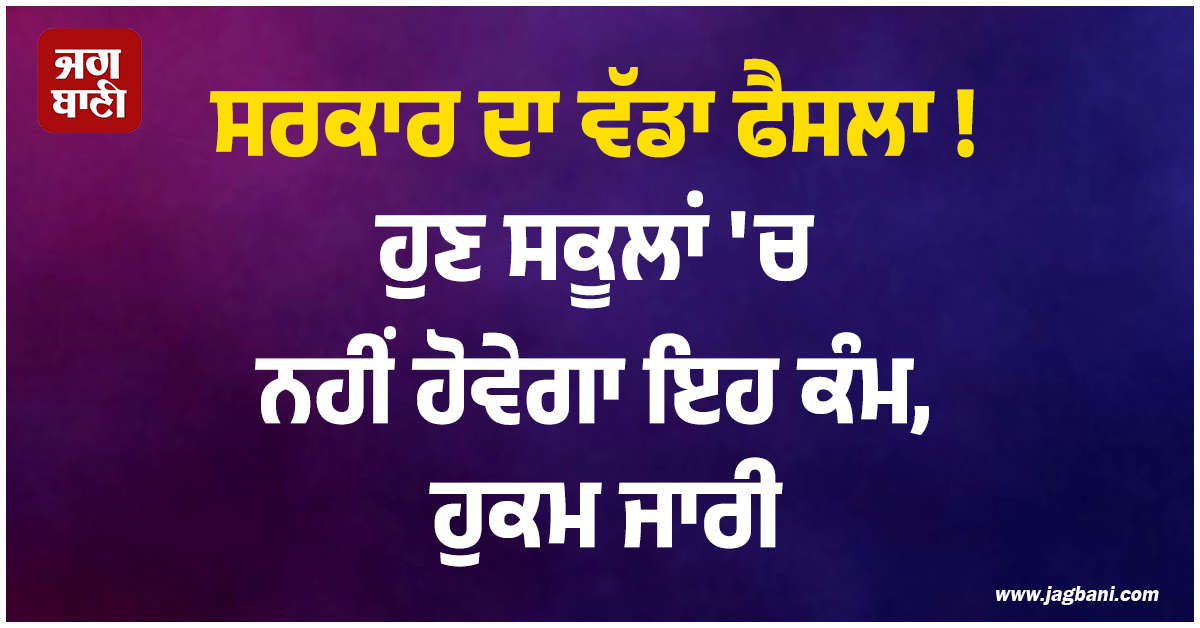 ਸਰਕਾਰ ਦਾ ਵੱਡਾ ਫੈਸਲਾ ! ਹੁਣ ਸਕੂਲਾਂ 'ਚ ਨਹੀਂ ਹੋਵੇਗਾ ਇਹ ਕੰਮ, ਹੁਕਮ ਜਾਰੀ