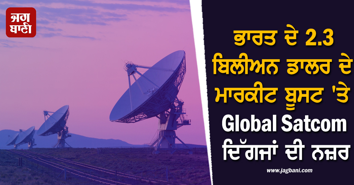 ਭਾਰਤ ਦੇ 2.3 ਬਿਲੀਅਨ ਡਾਲਰ ਦੇ ਮਾਰਕੀਟ ਬੂਸਟ 'ਤੇ Global Satcom ਦਿੱਗਜਾਂ ਦੀ ਨਜ਼ਰ