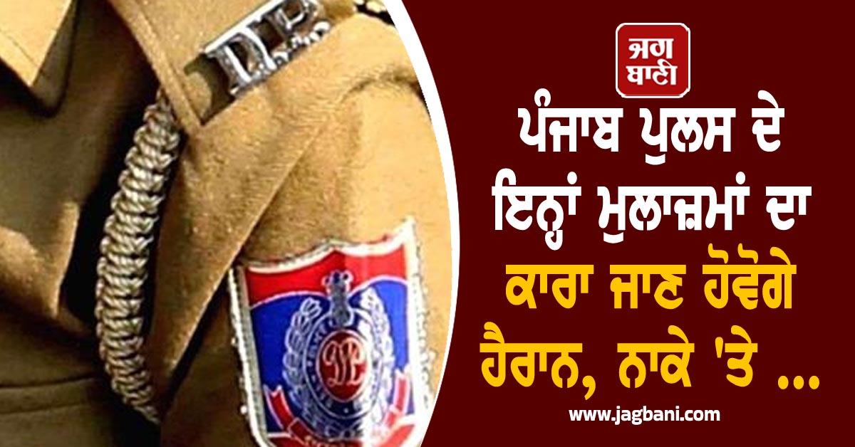 ਪੰਜਾਬ ਪੁਲਸ ਦੇ ਇਨ੍ਹਾਂ ਮੁਲਾਜ਼ਮਾਂ ਦਾ ਕਾਰਾ ਜਾਣ ਹੋਵੋਗੇ ਹੈਰਾਨ, ਨਾਕੇ ''ਤੇ ...