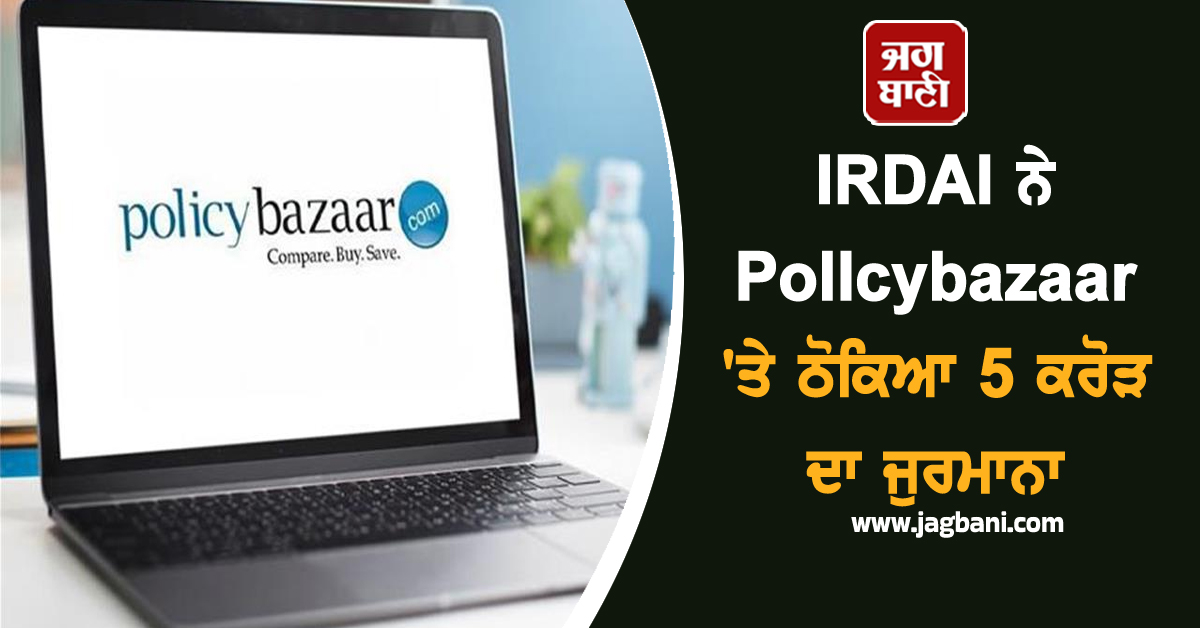 IRDAI ਨੇ Policybazaar ''ਤੇ ਠੋਕਿਆ 5 ਕਰੋੜ ਦਾ ਜੁਰਮਾਨਾ