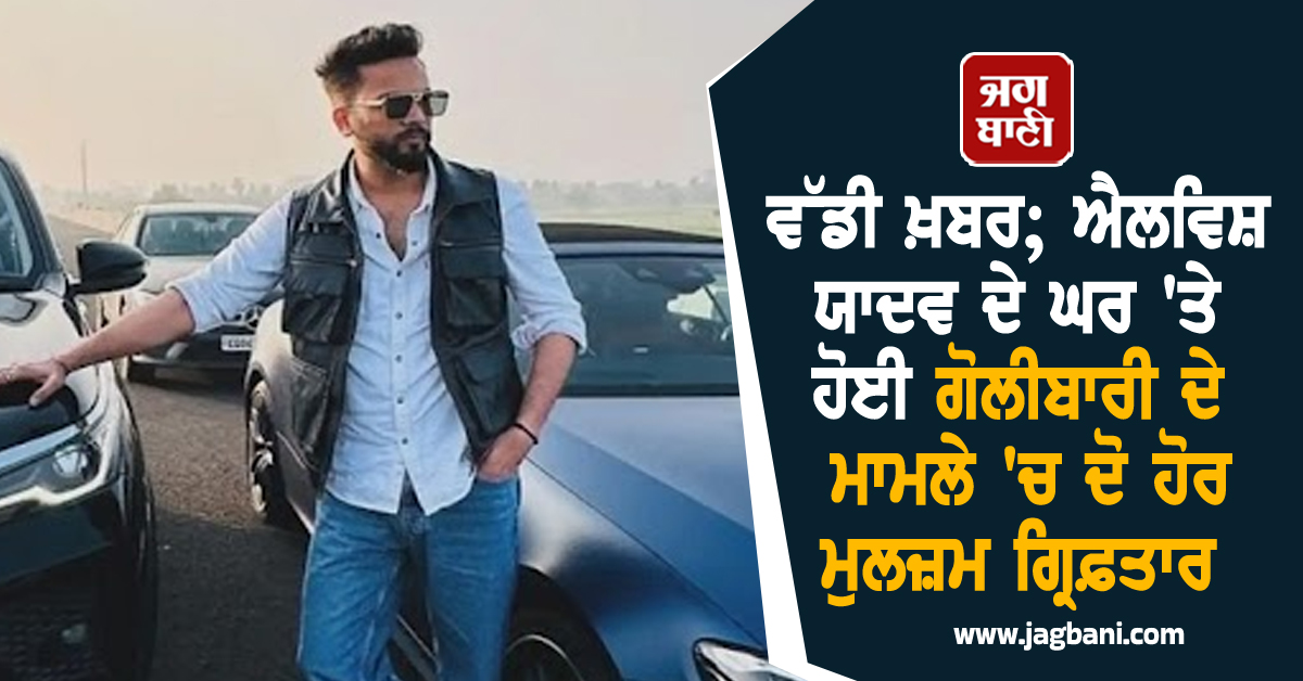 ਵੱਡੀ ਖ਼ਬਰ; ਐਲਵਿਸ਼ ਯਾਦਵ ਦੇ ਘਰ 'ਤੇ ਹੋਈ ਗੋਲੀਬਾਰੀ ਦੇ ਮਾਮਲੇ 'ਚ ਦੋ ਹੋਰ ਮੁਲਜ਼ਮ ਗ੍ਰਿਫ਼ਤਾਰ