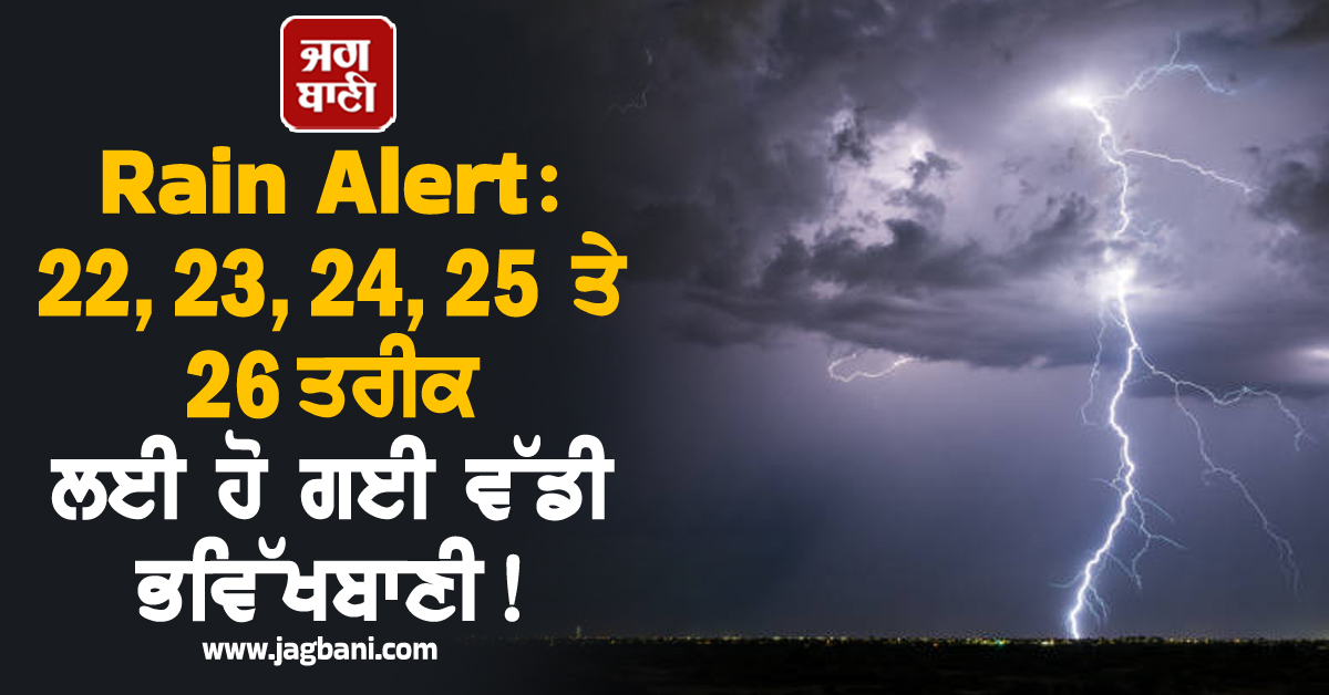 Rain Alert : 22, 23, 24, 25 ਤੇ 26 ਤਰੀਕ ਲਈ ਹੋ ਗਈ ਵੱਡੀ ਭਵਿੱਖਬਾਣੀ ! ਸਾਵਧਾਨ ਰਹਿਣ ਲੋਕ