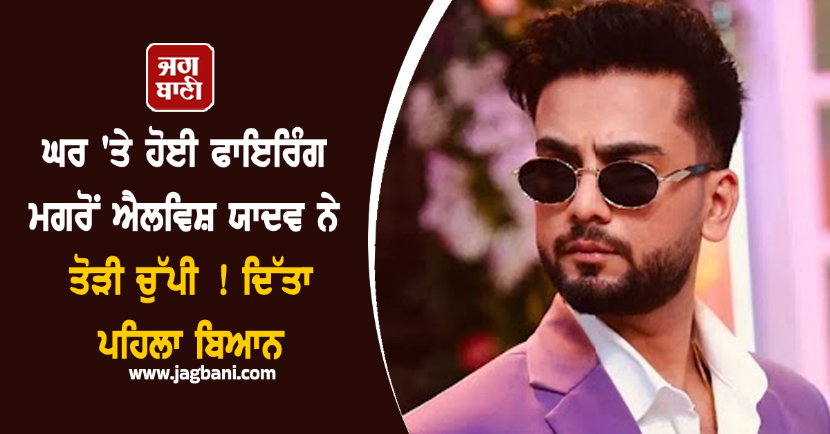 ਘਰ 'ਤੇ ਹੋਈ ਫਾਇਰਿੰਗ ਮਗਰੋਂ ਐਲਵਿਸ਼ ਯਾਦਵ ਨੇ ਤੋੜੀ ਚੁੱਪੀ ! ਦਿੱਤਾ ਪਹਿਲਾ ਬਿਆਨ