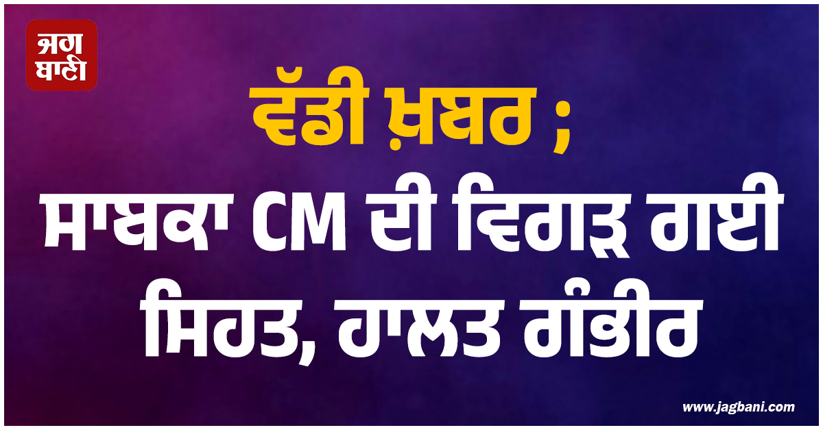 ਵੱਡੀ ਖ਼ਬਰ ; ਸਾਬਕਾ CM ਦੀ ਵਿਗੜ ਗਈ ਸਿਹਤ, ਹਾਲਤ ਗੰਭੀਰ, ਫਿਲਹਾਲ ਵੈਂਟੀਲੇਟਰ...
