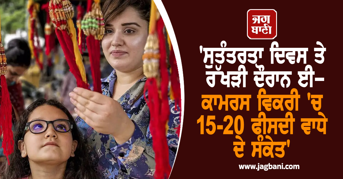 'ਸੁਤੰਤਰਤਾ ਦਿਵਸ ਤੇ ਰੱਖੜੀ ਦੌਰਾਨ ਈ-ਕਾਮਰਸ ਵਿਕਰੀ 'ਚ 15-20 ਫੀਸਦੀ ਵਾਧੇ ਦੇ ਸੰਕੇਤ'