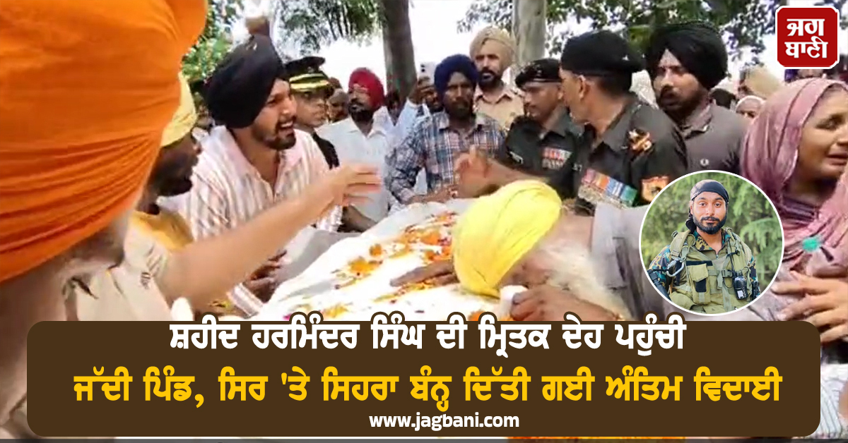 ਸ਼ਹੀਦ ਹਰਮਿੰਦਰ ਸਿੰਘ ਦੀ ਮ੍ਰਿਤਕ ਦੇਹ ਪਹੁੰਚੀ ਜੱਦੀ ਪਿੰਡ, ਸਿਰ 'ਤੇ ਸਿਹਰਾ ਬੰਨ੍ਹ ਦਿੱਤੀ ਗਈ ਅੰਤਿਮ ਵਿਦਾਈ