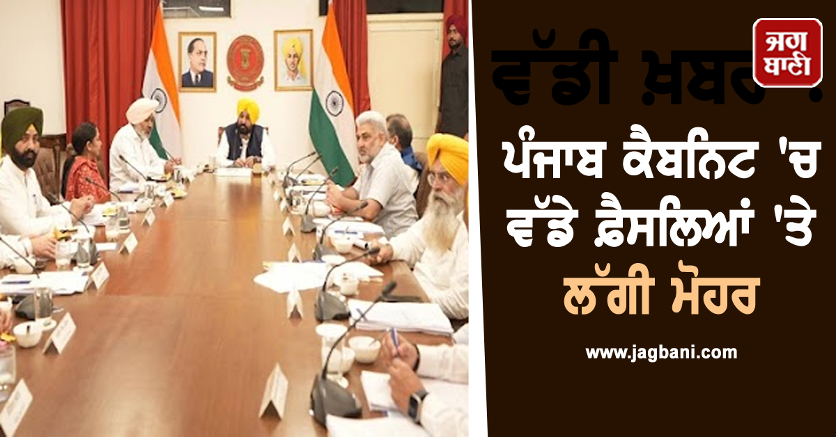 ਪੰਜਾਬ ਕੈਬਨਿਟ 'ਚ ਵੱਡੇ ਫ਼ੈਸਲਿਆਂ 'ਤੇ ਲੱਗੀ ਮੋਹਰ, ਖ਼ਬਰ 'ਚ ਪੜ੍ਹੋ ਪੂਰੀ DETAIL