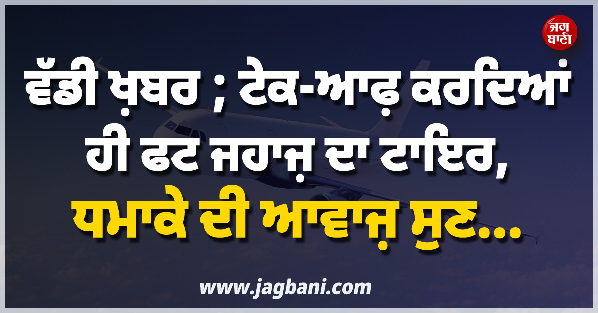 ਵੱਡੀ ਖ਼ਬਰ ; ਟੇਕ-ਆਫ਼ ਕਰਦਿਆਂ ਹੀ ਫਟ ਜਹਾਜ਼ ਦਾ ਟਾਇਰ, ਧਮਾਕੇ ਦੀ ਆਵਾਜ਼ ਸੁਣ...