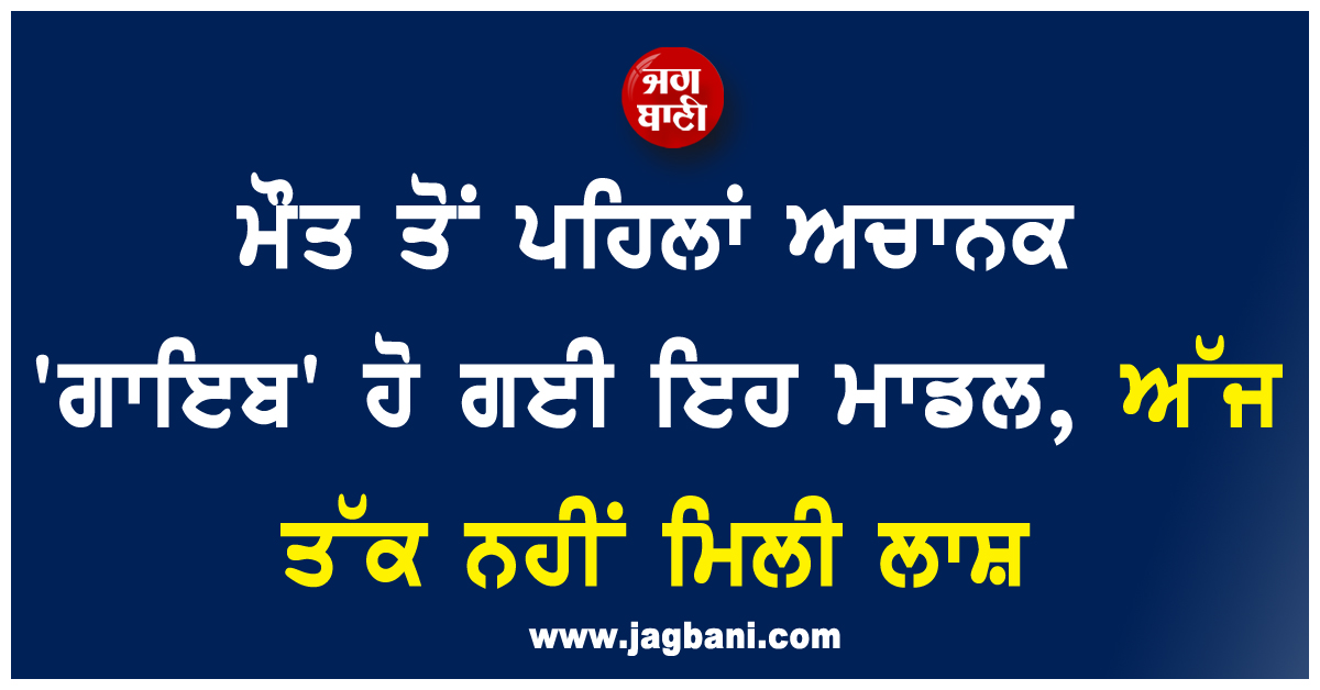 ਮੌਤ ਤੋਂ ਪਹਿਲਾਂ ਅਚਾਨਕ 'ਗਾਇਬ' ਹੋ ਗਈ ਇਹ ਮਾਡਲ, ਅੱਜ ਤੱਕ ਨਹੀਂ ਮਿਲੀ ਲਾਸ਼