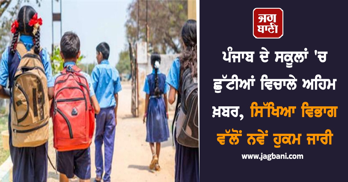 ਪੰਜਾਬ ਦੇ ਸਕੂਲਾਂ 'ਚ ਛੁੱਟੀਆਂ ਵਿਚਾਲੇ ਅਹਿਮ ਖ਼ਬਰ, ਸਿੱਖਿਆ ਵਿਭਾਗ ਵੱਲੋਂ ਨਵੇਂ ਹੁਕਮ ਜਾਰੀ