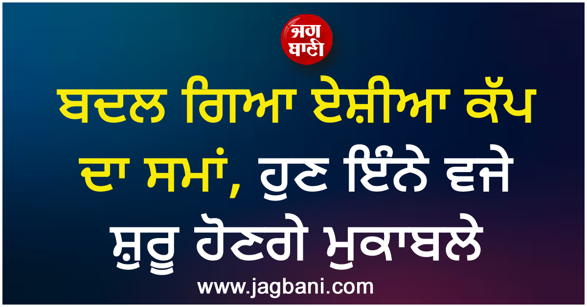 ਬਦਲ ਗਿਆ ਏਸ਼ੀਆ ਕੱਪ ਦਾ ਸਮਾਂ, ਹੁਣ ਇੰਨੇ ਵਜੇ ਸ਼ੁਰੂ ਹੋਣਗੇ ਮੁਕਾਬਲੇ