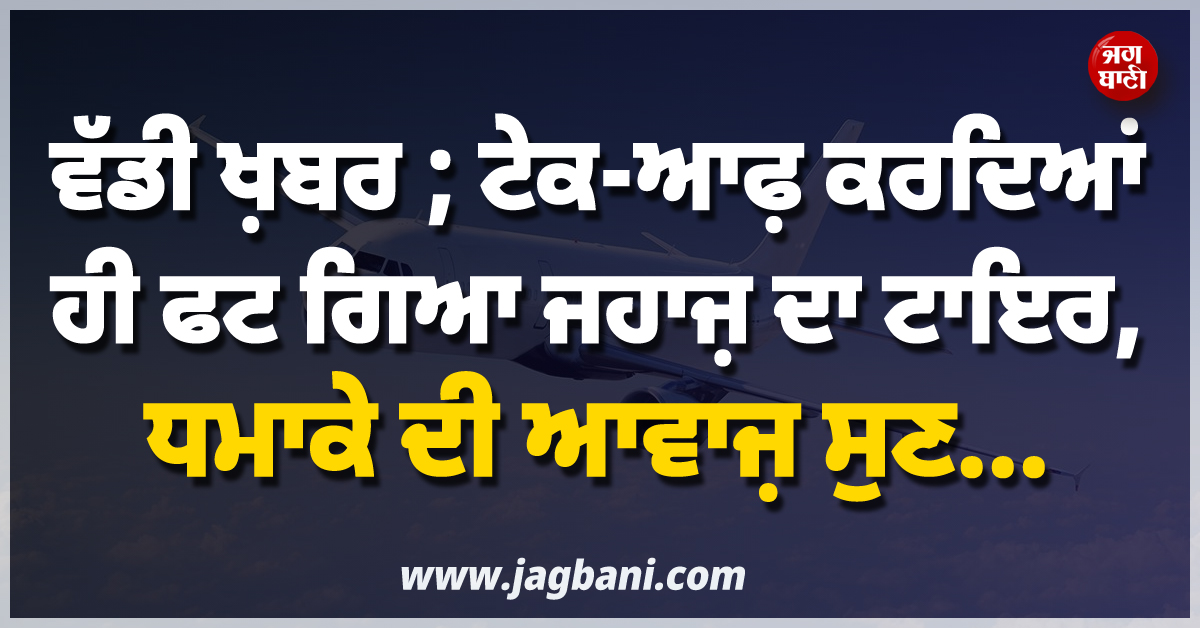 ਵੱਡੀ ਖ਼ਬਰ ; ਟੇਕ-ਆਫ਼ ਕਰਦਿਆਂ ਹੀ ਫਟ ਗਿਆ ਜਹਾਜ਼ ਦਾ ਟਾਇਰ, ਧਮਾਕੇ ਦੀ ਆਵਾਜ਼ ਸੁਣ...